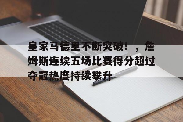 开云App-包含皇家马德里不断突破！，詹姆斯连续五场比赛得分超过夺冠热度持续攀升的词条